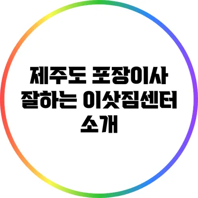 제주도 포장이사 잘하는 이삿짐센터 소개