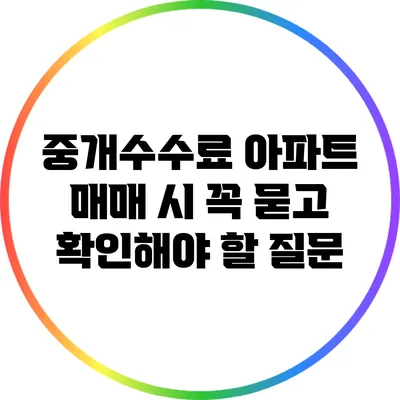 중개수수료: 아파트 매매 시 꼭 묻고 확인해야 할 질문