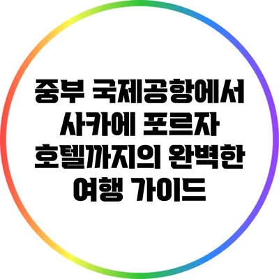 중부 국제공항에서 사카에 포르자 호텔까지의 완벽한 여행 가이드