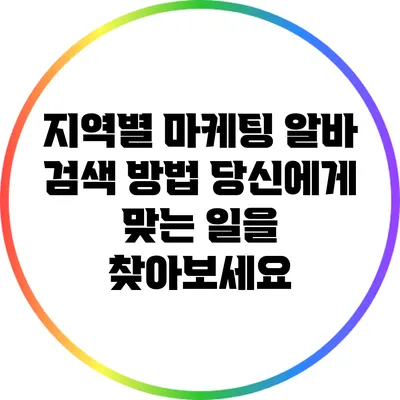 지역별 마케팅 알바 검색 방법: 당신에게 맞는 일을 찾아보세요