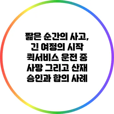짧은 순간의 사고, 긴 여정의 시작: 퀵서비스 운전 중 사망 그리고 산재 승인과 합의 사례