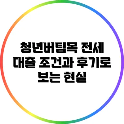 청년버팀목 전세 대출: 조건과 후기로 보는 현실