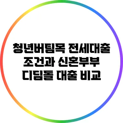 청년버팀목 전세대출 조건과 신혼부부 디딤돌 대출 비교