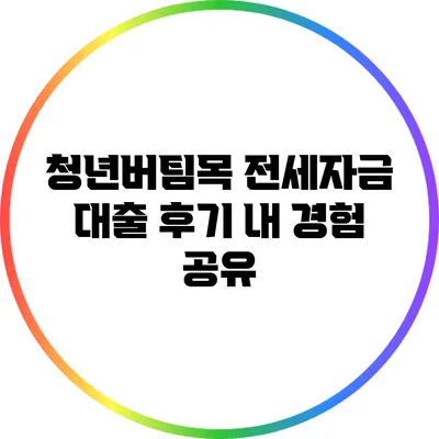 청년버팀목 전세자금 대출 후기: 내 경험 공유