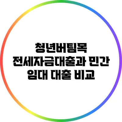 청년버팀목 전세자금대출과 민간 임대 대출 비교