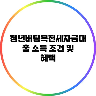 청년버팀목전세자금대출: 소득 조건 및 혜택