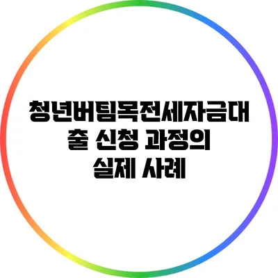 청년버팀목전세자금대출: 신청 과정의 실제 사례