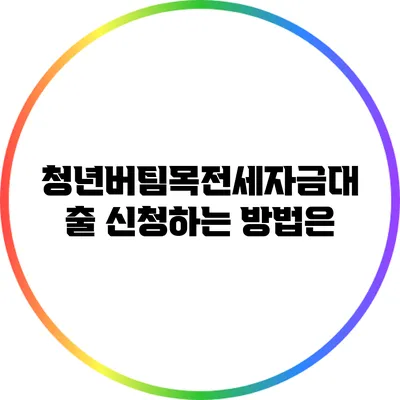 청년버팀목전세자금대출: 신청하는 방법은?