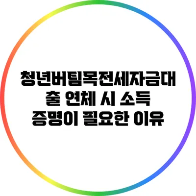 청년버팀목전세자금대출 연체 시 소득 증명이 필요한 이유