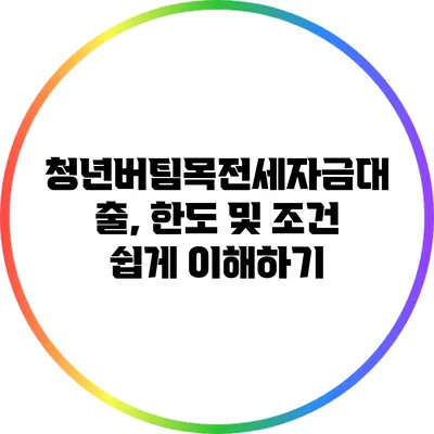 청년버팀목전세자금대출, 한도 및 조건 쉽게 이해하기