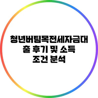청년버팀목전세자금대출 후기 및 소득 조건 분석