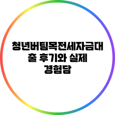 청년버팀목전세자금대출 후기와 실제 경험담