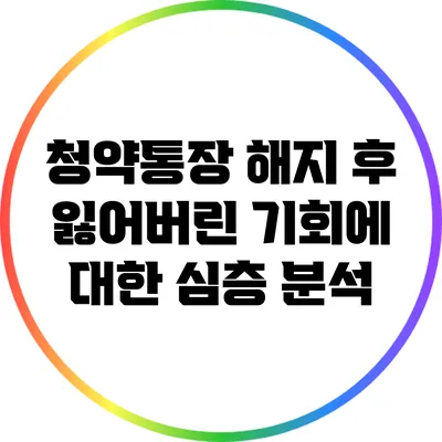 청약통장 해지 후 잃어버린 기회에 대한 심층 분석