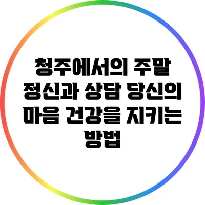 청주에서의 주말 정신과 상담: 당신의 마음 건강을 지키는 방법