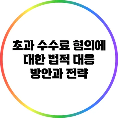 초과 수수료 혐의에 대한 법적 대응 방안과 전략