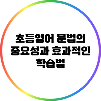 초등영어 문법의 중요성과 효과적인 학습법