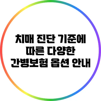 치매 진단 기준에 따른 다양한 간병보험 옵션 안내
