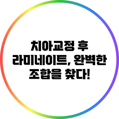 치아교정 후 라미네이트, 완벽한 조합을 찾다!