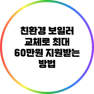 친환경 보일러 교체로 최대 60만원 지원받는 방법