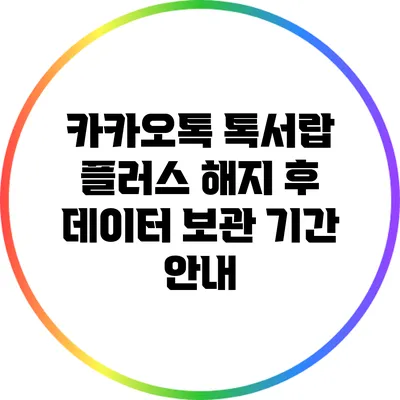 카카오톡 톡서랍 플러스 해지 후 데이터 보관 기간 안내