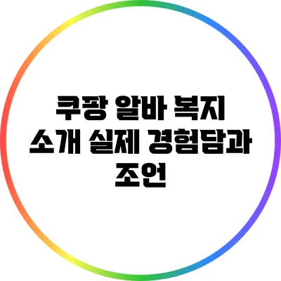 쿠팡 알바 복지 소개: 실제 경험담과 조언