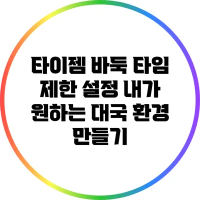 타이젬 바둑 타임 제한 설정: 내가 원하는 대국 환경 만들기