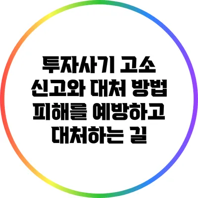 투자사기 고소 신고와 대처 방법: 피해를 예방하고 대처하는 길