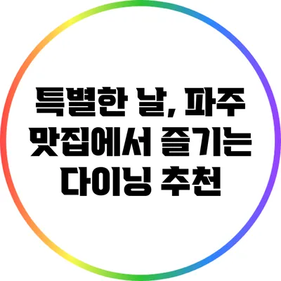 특별한 날, 파주 맛집에서 즐기는 다이닝 추천