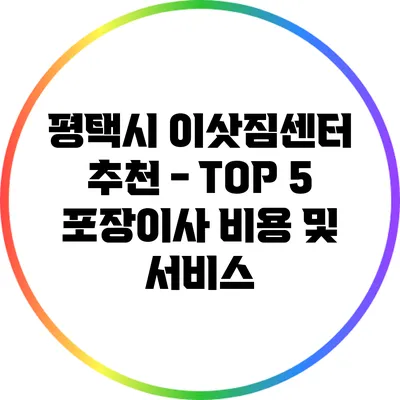 평택시 이삿짐센터 추천 - TOP 5 포장이사 비용 및 서비스
