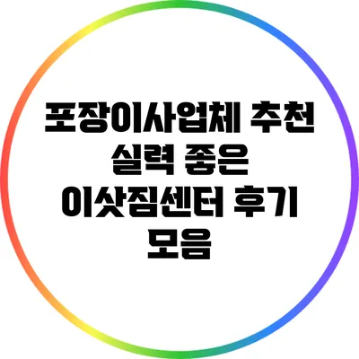 포장이사업체 추천: 실력 좋은 이삿짐센터 후기 모음