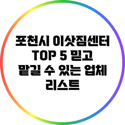 포천시 이삿짐센터 TOP 5: 믿고 맡길 수 있는 업체 리스트