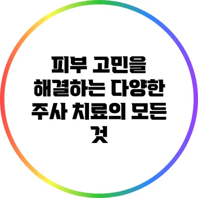 피부 고민을 해결하는 다양한 주사 치료의 모든 것
