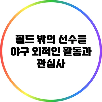 필드 밖의 선수들: 야구 외적인 활동과 관심사