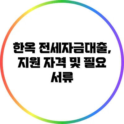 한옥 전세자금대출, 지원 자격 및 필요 서류
