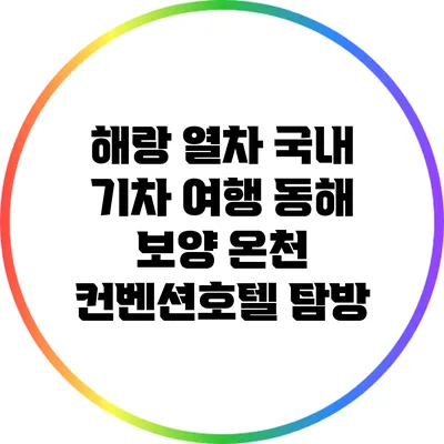 해랑 열차 국내 기차 여행: 동해 보양 온천 컨벤션호텔 탐방