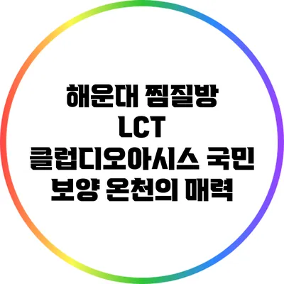 해운대 찜질방 LCT 클럽디오아시스: 국민 보양 온천의 매력