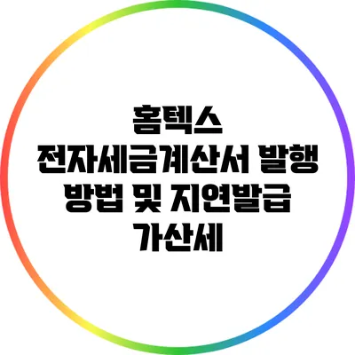 홈텍스 전자세금계산서 발행 방법 및 지연발급 가산세