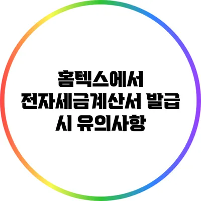 홈텍스에서 전자세금계산서 발급 시 유의사항