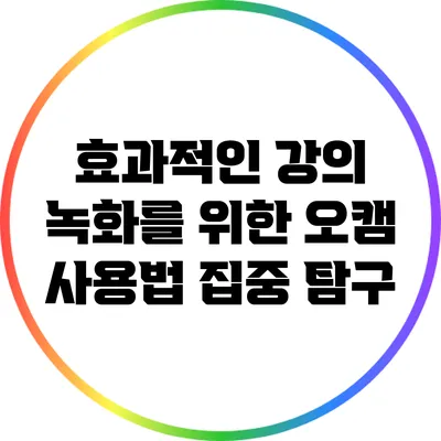 효과적인 강의 녹화를 위한 오캠 사용법 집중 탐구