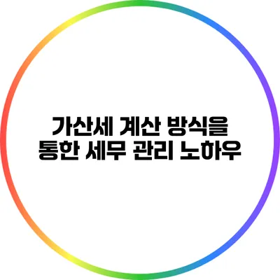 가산세 계산 방식을 통한 세무 관리 노하우