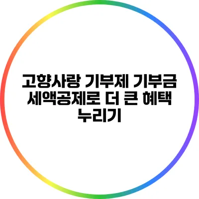 고향사랑 기부제: 기부금 세액공제로 더 큰 혜택 누리기