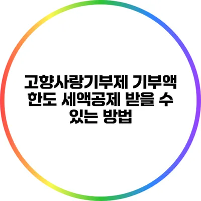 고향사랑기부제 기부액 한도: 세액공제 받을 수 있는 방법