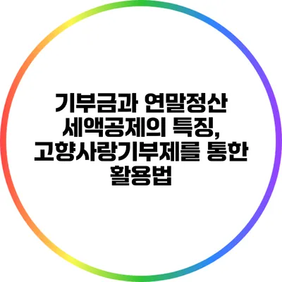 기부금과 연말정산 세액공제의 특징, 고향사랑기부제를 통한 활용법