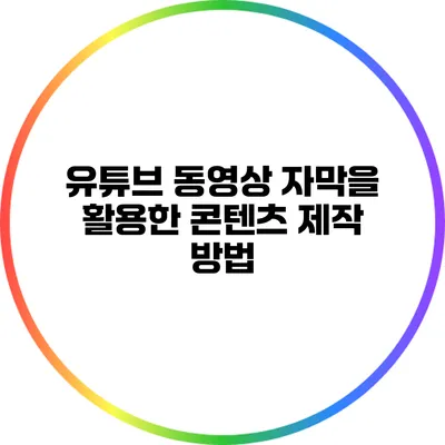 유튜브 동영상 자막을 활용한 콘텐츠 제작 방법