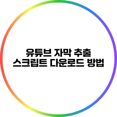 유튜브 자막 추출: 스크립트 다운로드 방법