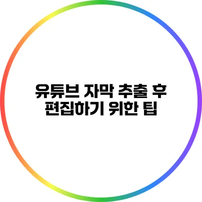 유튜브 자막 추출 후 편집하기 위한 팁