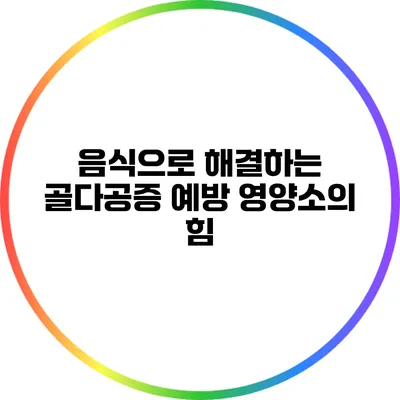 음식으로 해결하는 골다공증 예방: 영양소의 힘