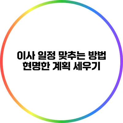 이사 일정 맞추는 방법: 현명한 계획 세우기