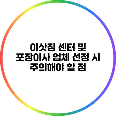이삿짐 센터 및 포장이사 업체 선정 시 주의해야 할 점