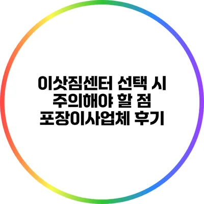 이삿짐센터 선택 시 주의해야 할 점: 포장이사업체 후기